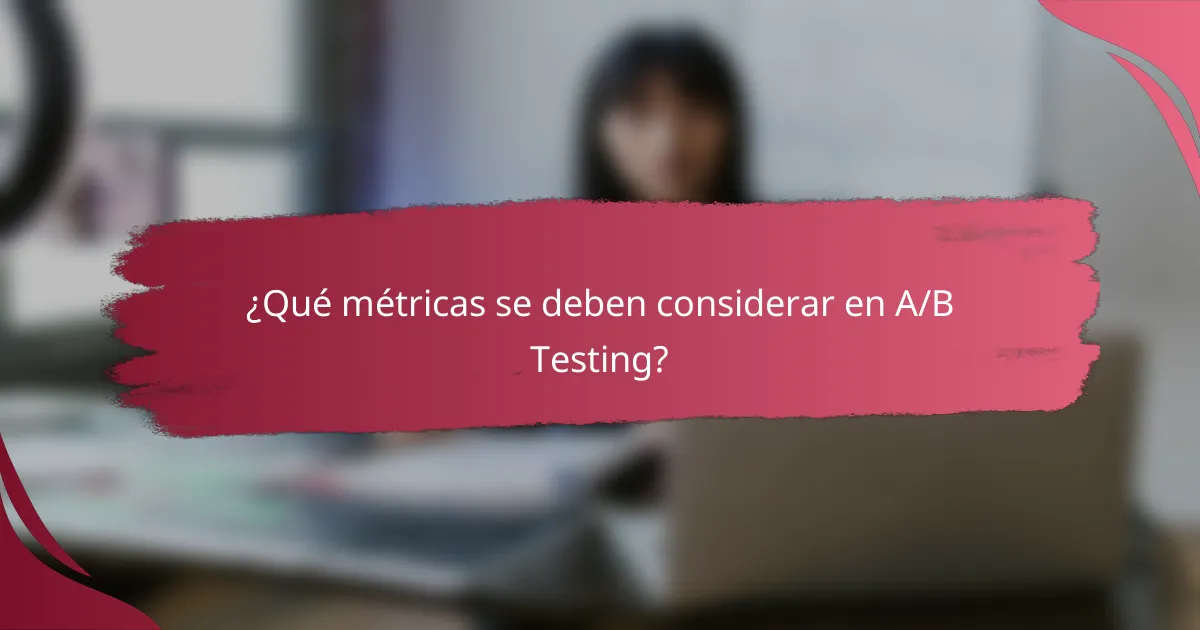 ¿Qué métricas se deben considerar en A/B Testing?