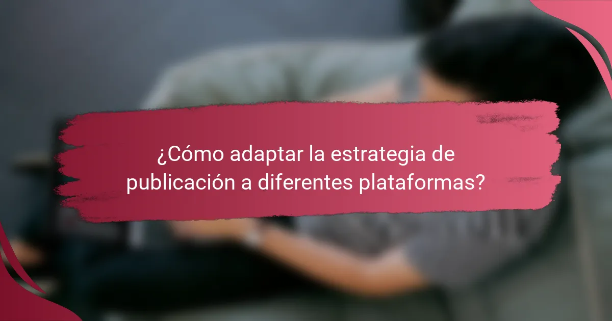 ¿Cómo adaptar la estrategia de publicación a diferentes plataformas?