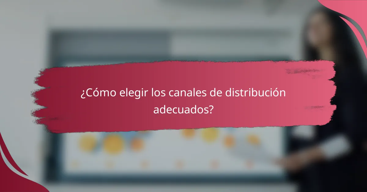 ¿Cómo elegir los canales de distribución adecuados?
