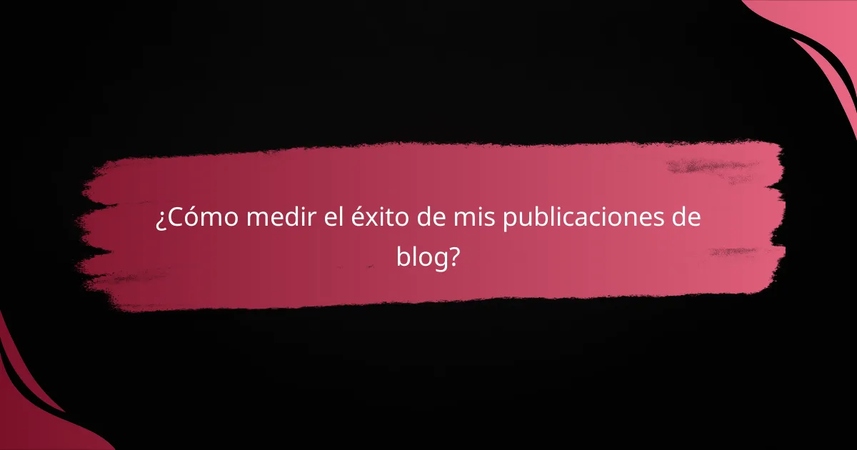 ¿Cómo medir el éxito de mis publicaciones de blog?