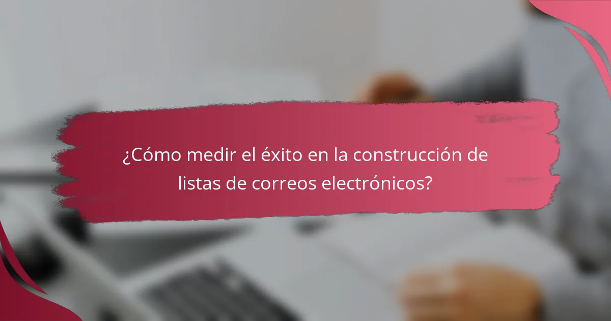 ¿Cómo medir el éxito en la construcción de listas de correos electrónicos?