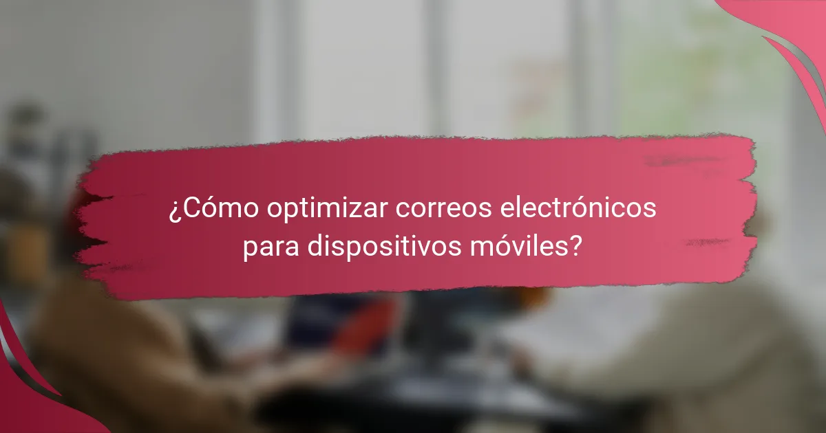 ¿Cómo optimizar correos electrónicos para dispositivos móviles?