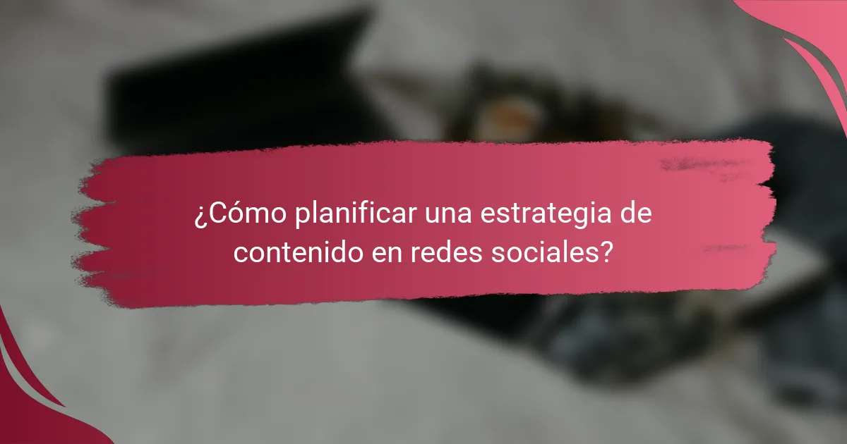 ¿Cómo planificar una estrategia de contenido en redes sociales?