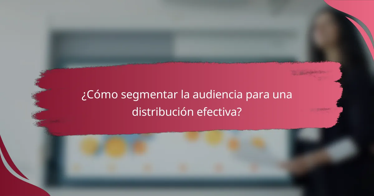 ¿Cómo segmentar la audiencia para una distribución efectiva?
