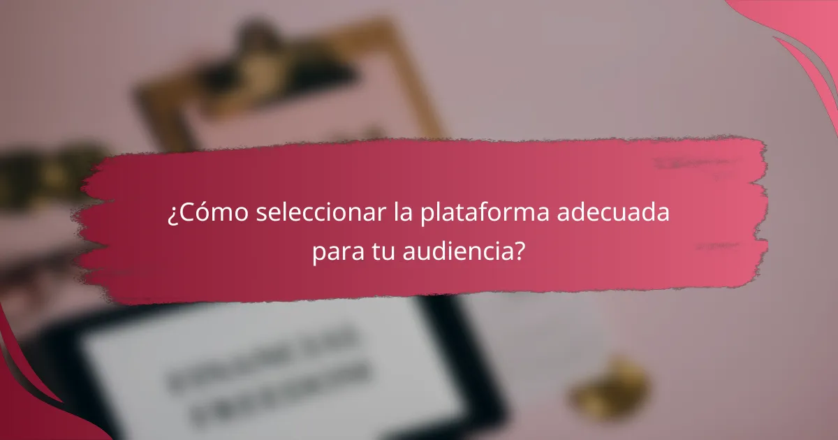¿Cómo seleccionar la plataforma adecuada para tu audiencia?