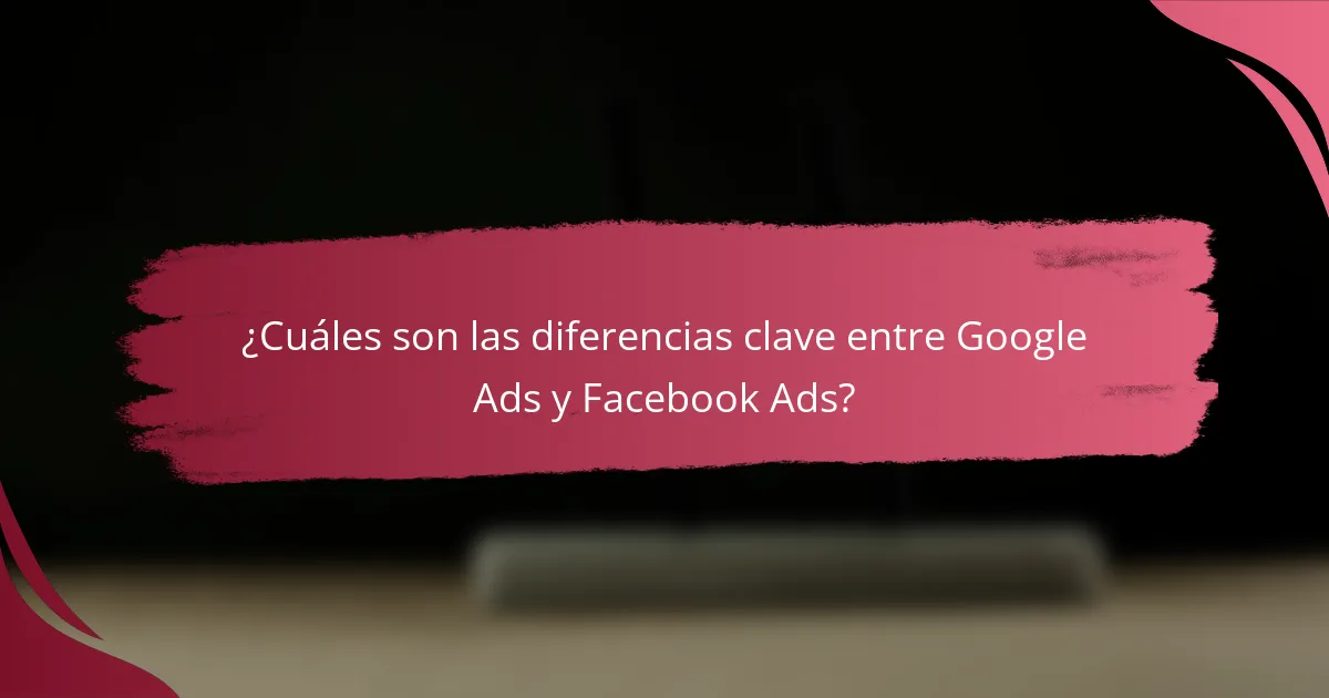 ¿Cuáles son las diferencias clave entre Google Ads y Facebook Ads?