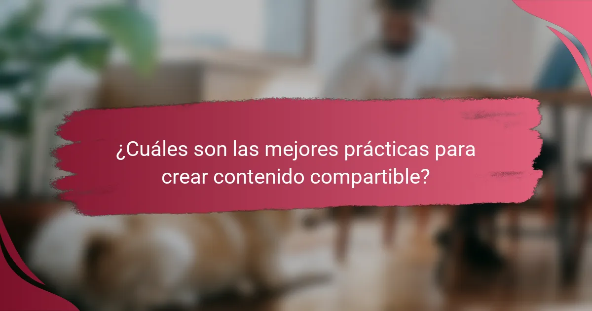 ¿Cuáles son las mejores prácticas para crear contenido compartible?