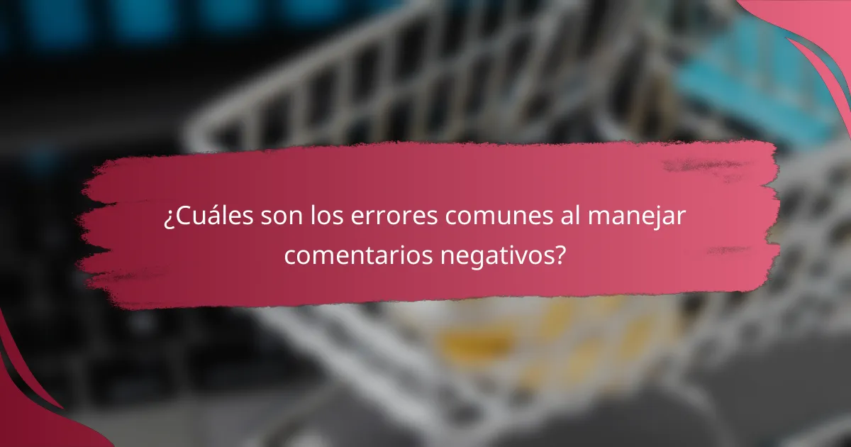 ¿Cuáles son los errores comunes al manejar comentarios negativos?