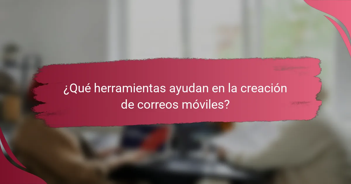 ¿Qué herramientas ayudan en la creación de correos móviles?