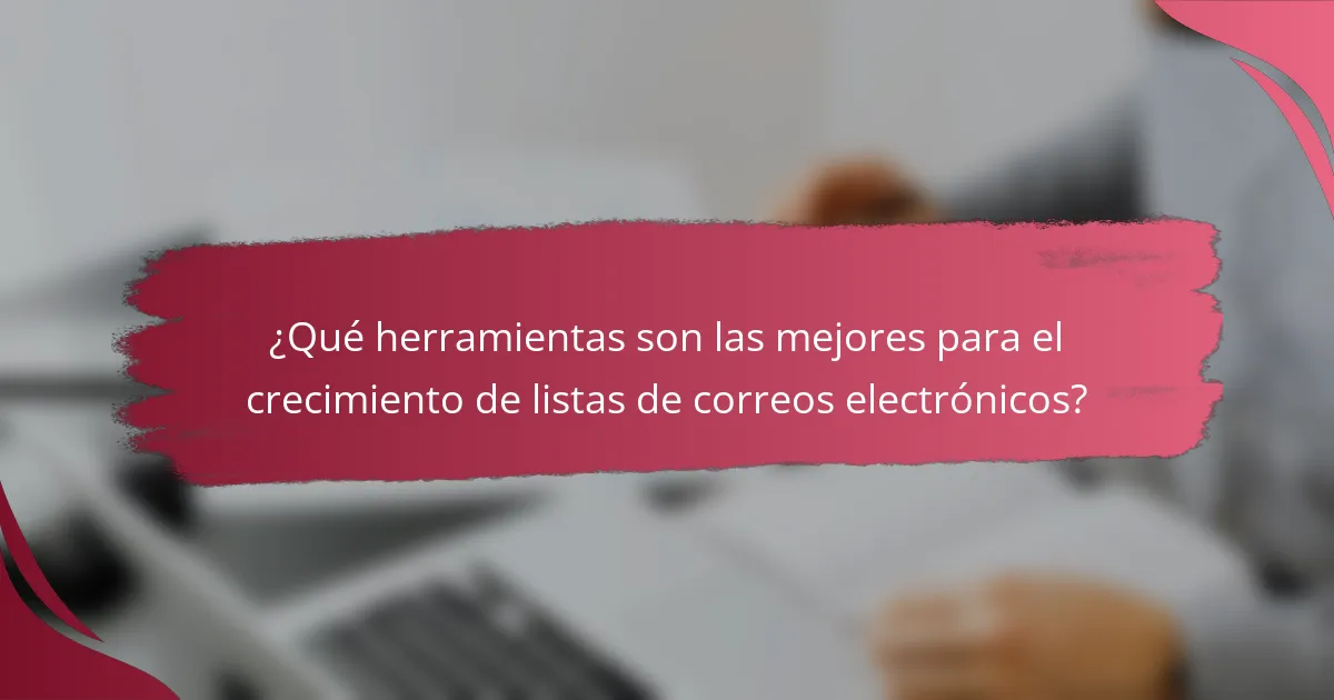 ¿Qué herramientas son las mejores para el crecimiento de listas de correos electrónicos?