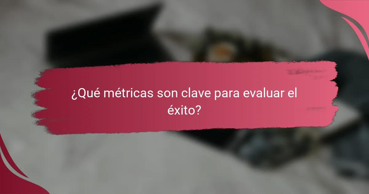 ¿Qué métricas son clave para evaluar el éxito?