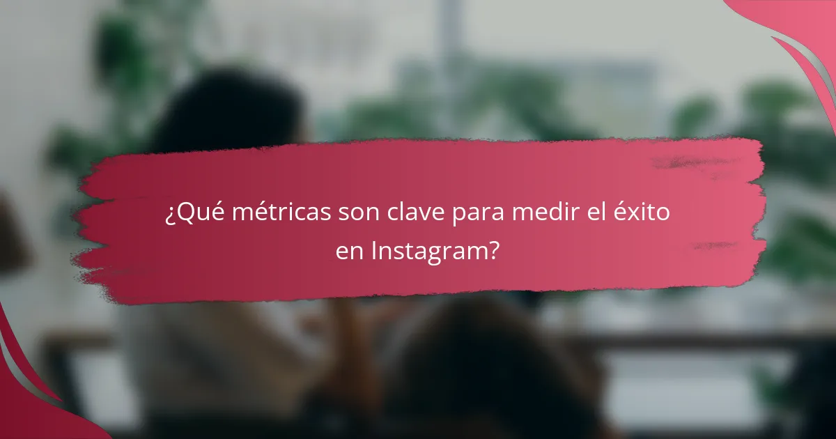 ¿Qué métricas son clave para medir el éxito en Instagram?