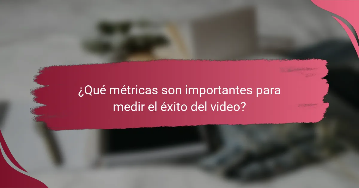 ¿Qué métricas son importantes para medir el éxito del video?