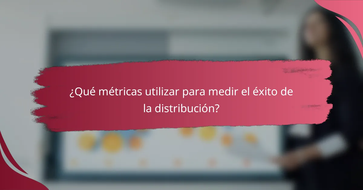 ¿Qué métricas utilizar para medir el éxito de la distribución?