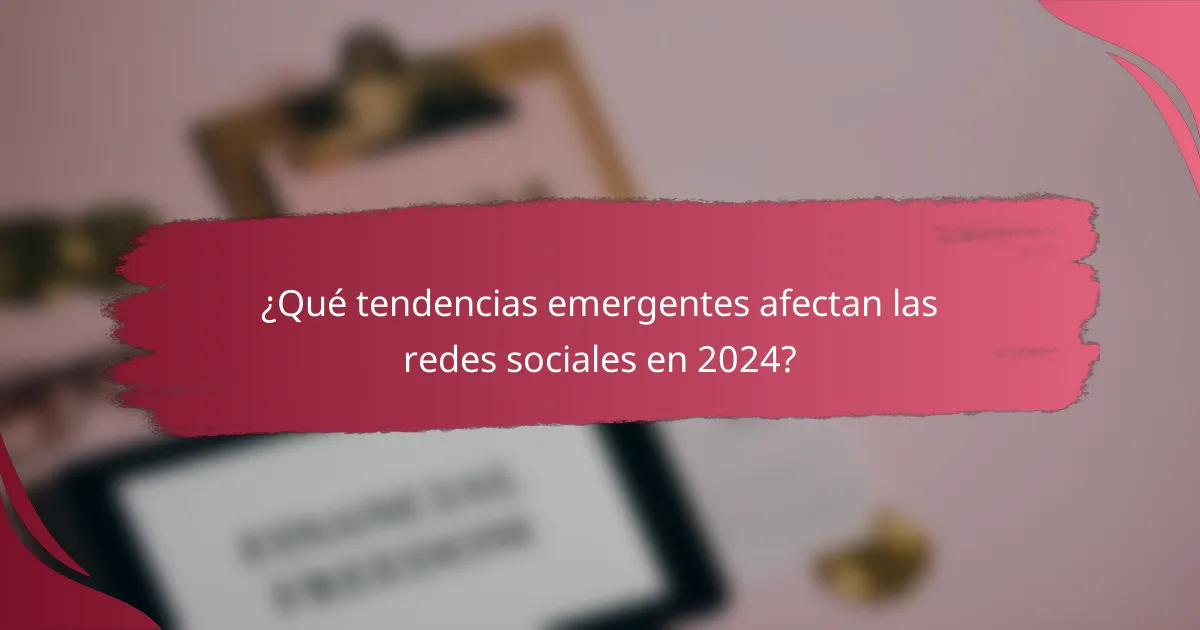 ¿Qué tendencias emergentes afectan las redes sociales en 2024?