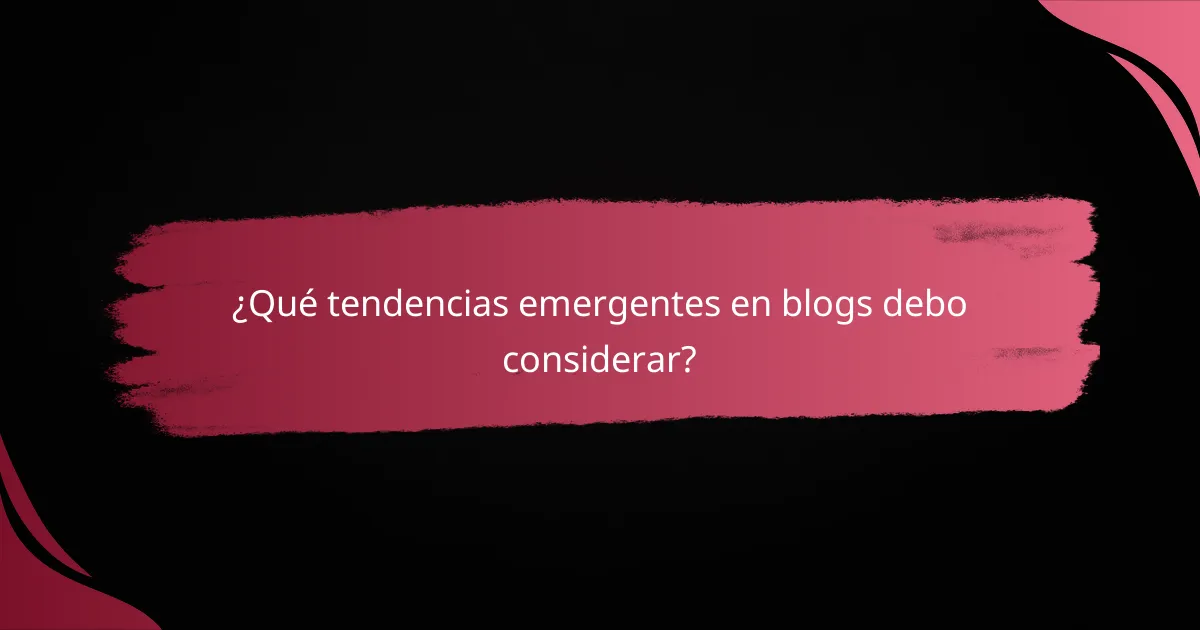 ¿Qué tendencias emergentes en blogs debo considerar?