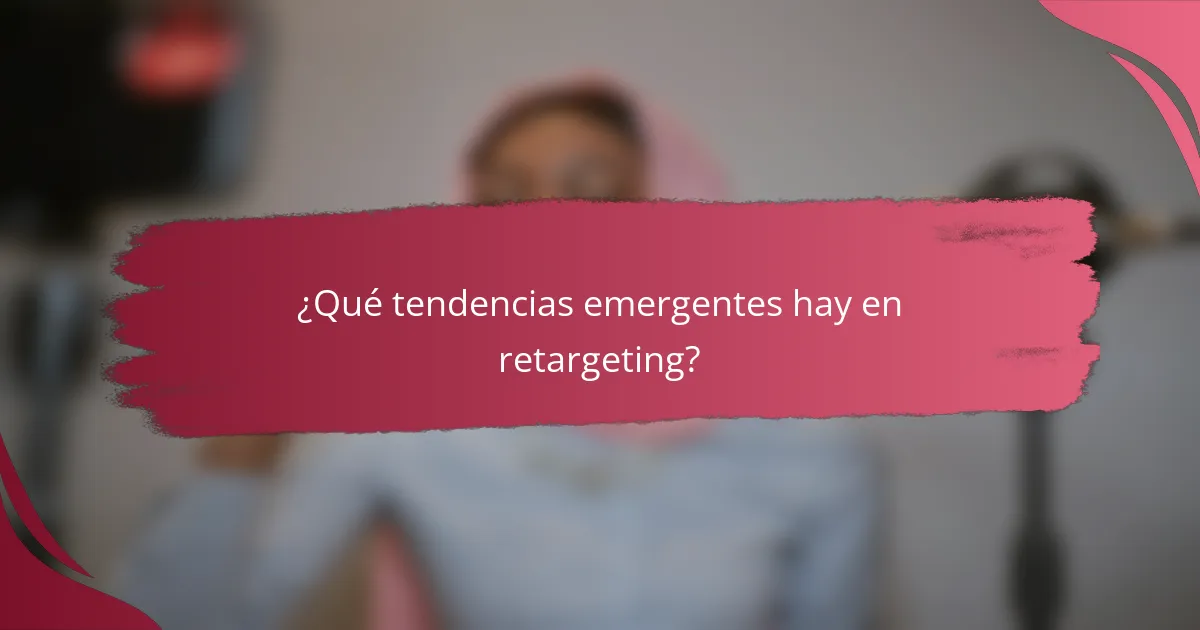 ¿Qué tendencias emergentes hay en retargeting?